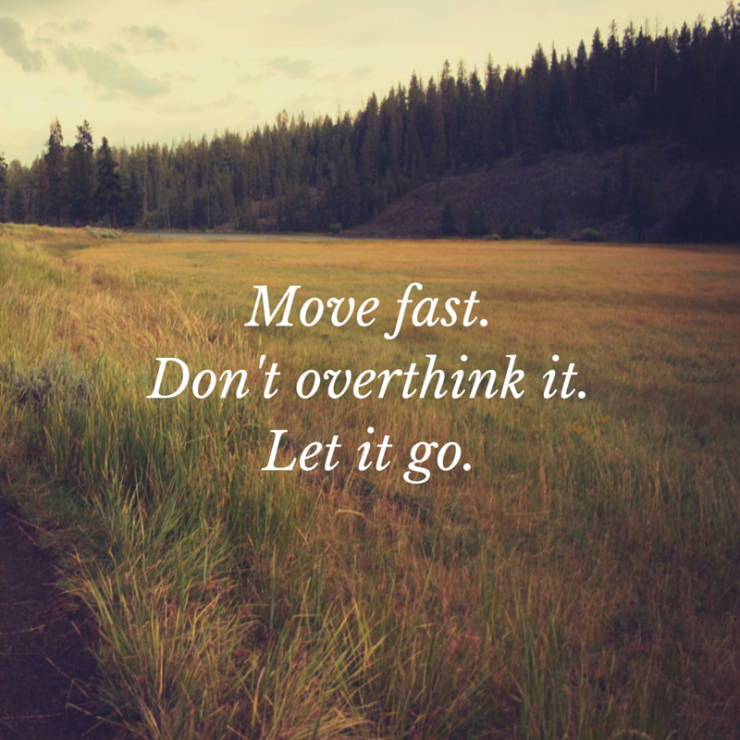 Move fast.Let it go.Don't overthink it.”-1